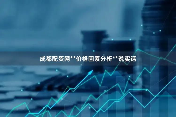 成都配资网**价格因素分析**说实话