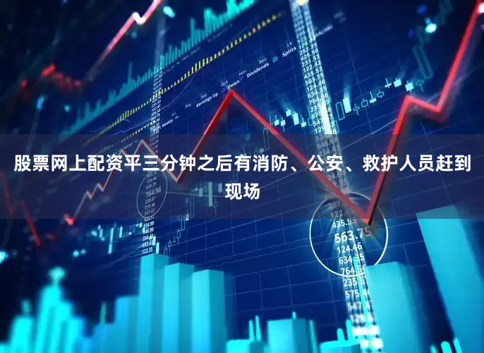 股票网上配资平三分钟之后有消防、公安、救护人员赶到现场