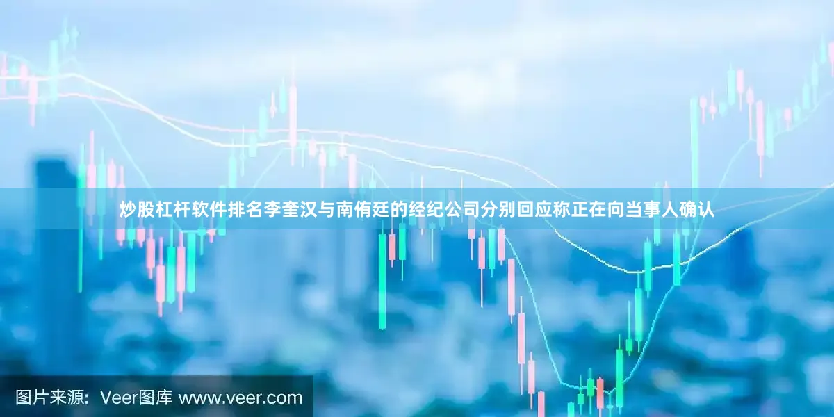 炒股杠杆软件排名李奎汉与南侑廷的经纪公司分别回应称正在向当事人确认