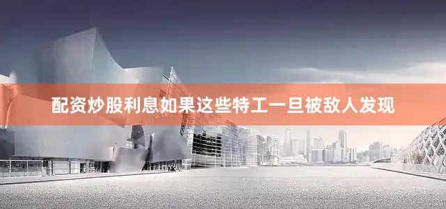 配资炒股利息如果这些特工一旦被敌人发现