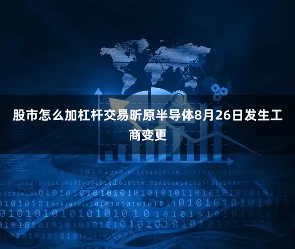 股市怎么加杠杆交易昕原半导体8月26日发生工商变更
