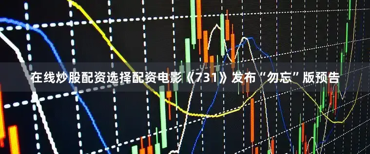 在线炒股配资选择配资电影《731》发布“勿忘”版预告