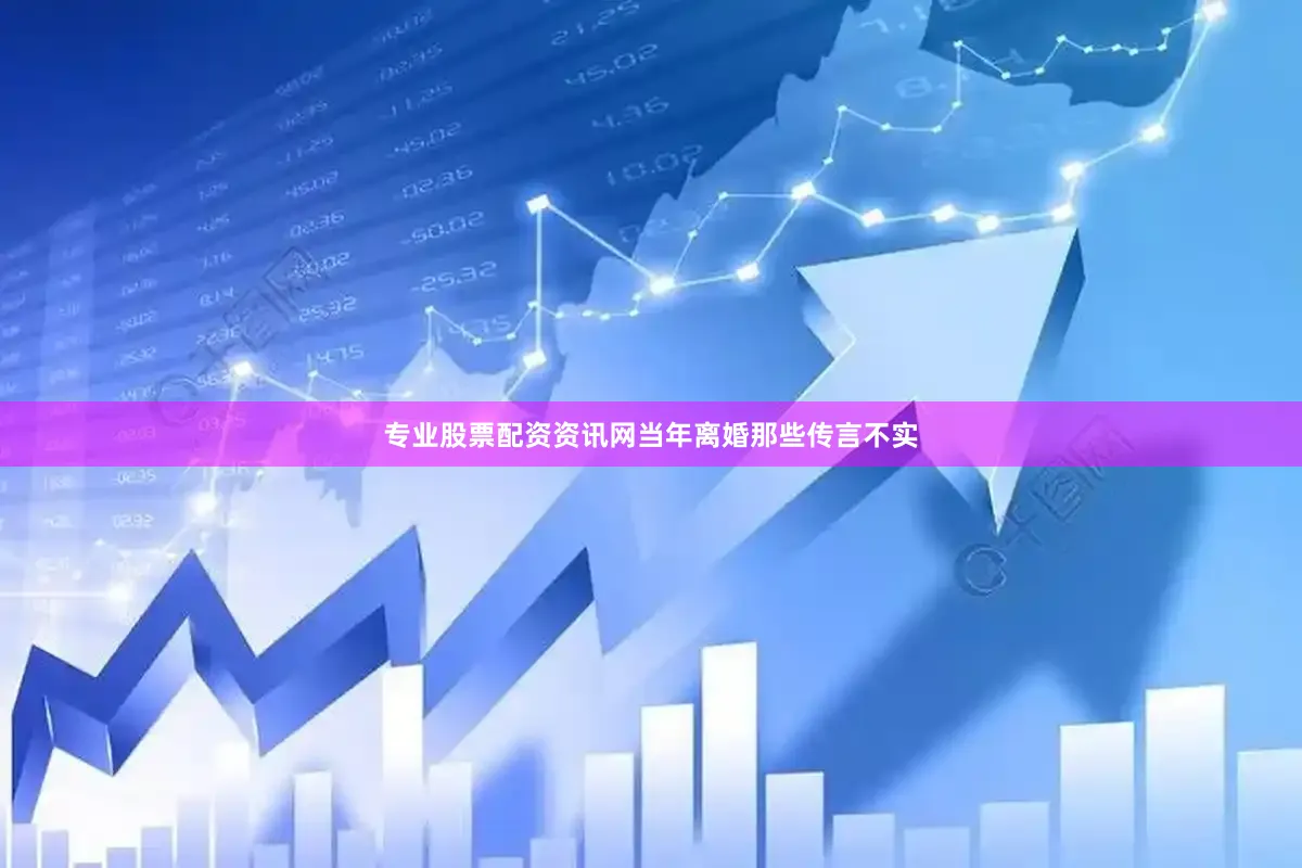 专业股票配资资讯网当年离婚那些传言不实