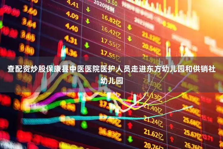 查配资炒股保康县中医医院医护人员走进东方幼儿园和供销社幼儿园