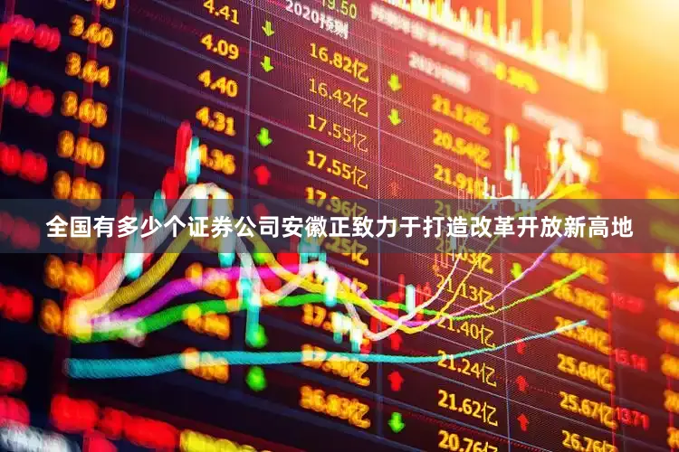 全国有多少个证券公司　　安徽正致力于打造改革开放新高地