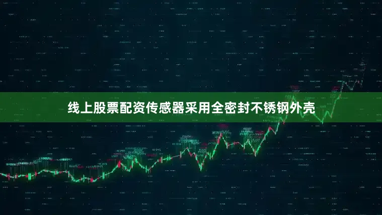 线上股票配资传感器采用全密封不锈钢外壳