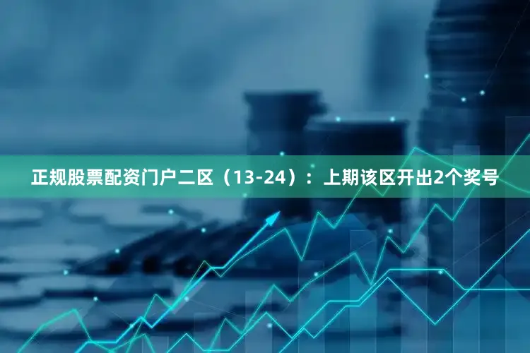 正规股票配资门户　　二区（13-24）：上期该区开出2个奖号