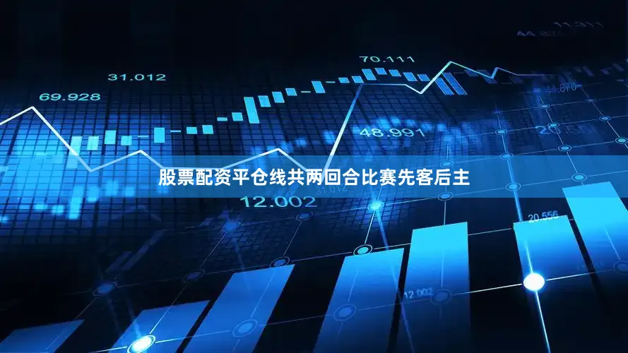 股票配资平仓线共两回合比赛先客后主
