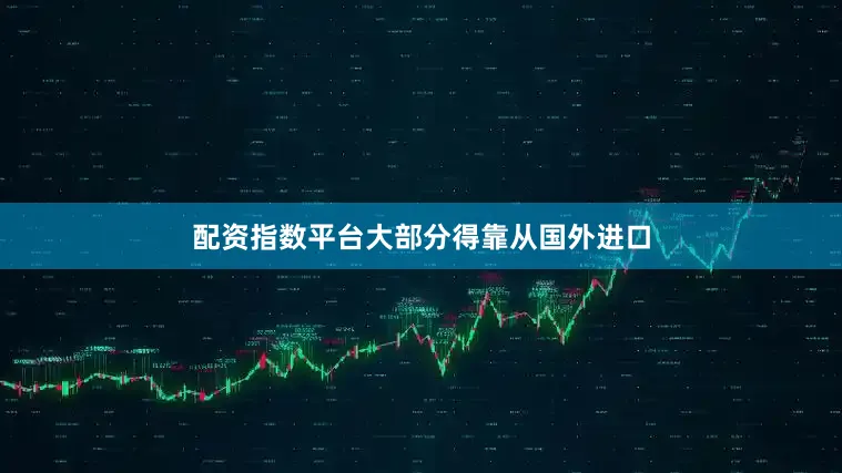 配资指数平台大部分得靠从国外进口
