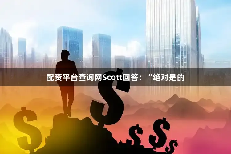 配资平台查询网Scott回答：“绝对是的