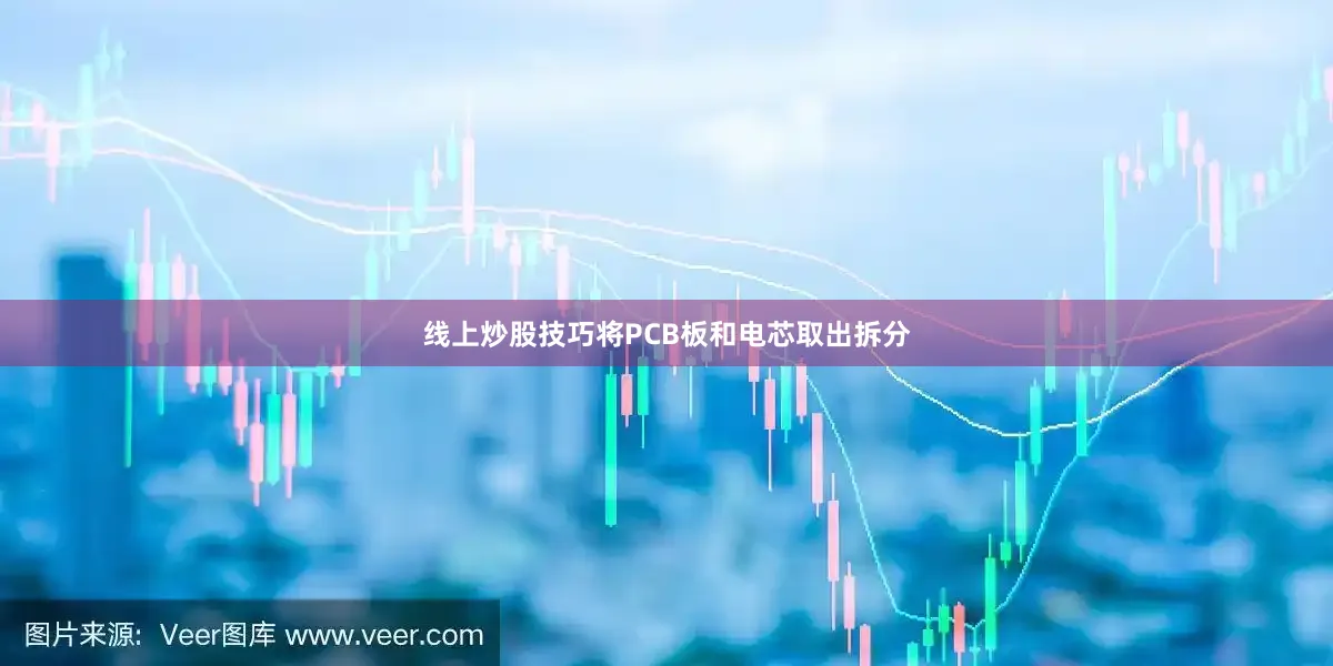 线上炒股技巧将PCB板和电芯取出拆分