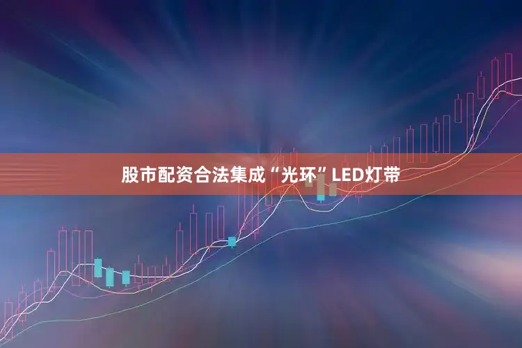股市配资合法集成“光环”LED灯带