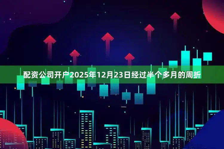 配资公司开户2025年12月23日经过半个多月的周折