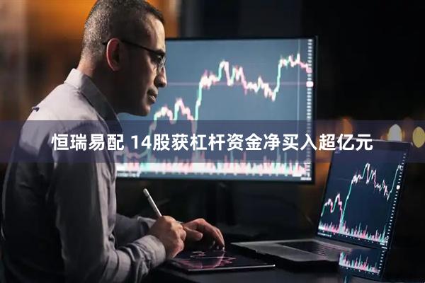 恒瑞易配 14股获杠杆资金净买入超亿元