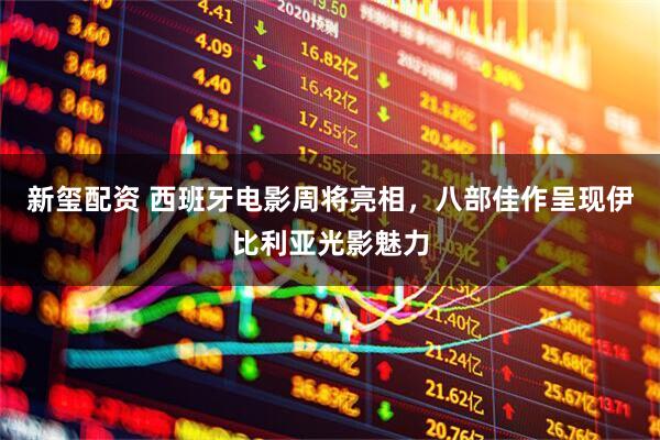 新玺配资 西班牙电影周将亮相，八部佳作呈现伊比利亚光影魅力