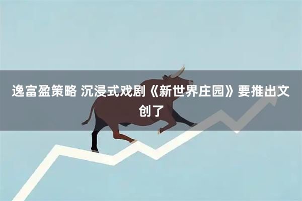 逸富盈策略 沉浸式戏剧《新世界庄园》要推出文创了