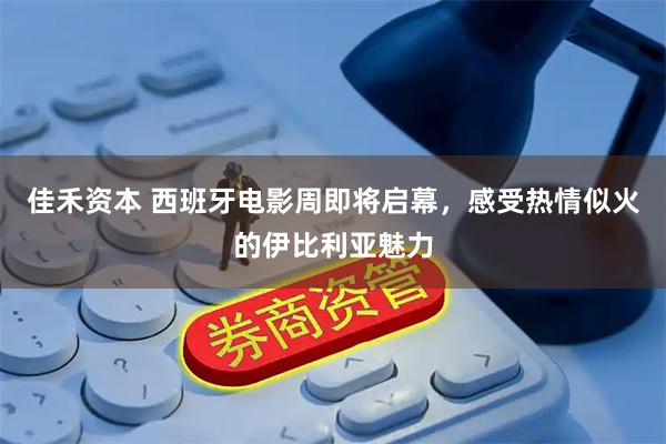 佳禾资本 西班牙电影周即将启幕，感受热情似火的伊比利亚魅力