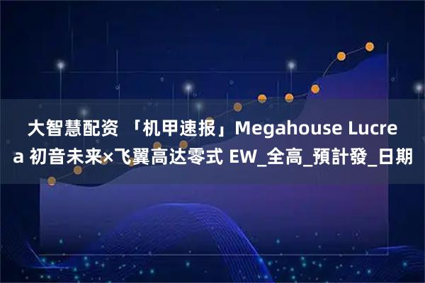 大智慧配资 「机甲速报」Megahouse Lucrea 初音未来×飞翼高达零式 EW_全高_預計發_日期