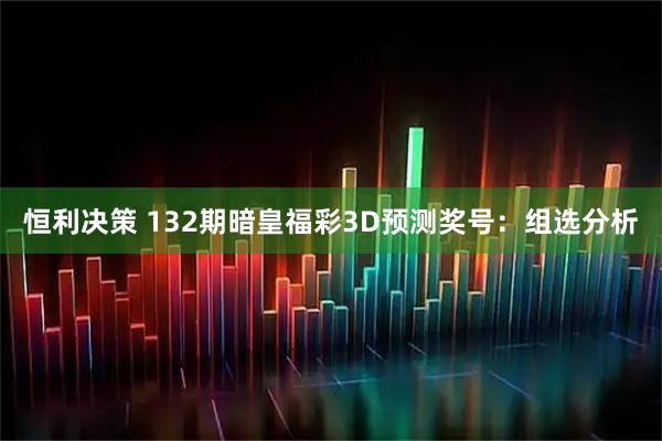 恒利决策 132期暗皇福彩3D预测奖号：组选分析