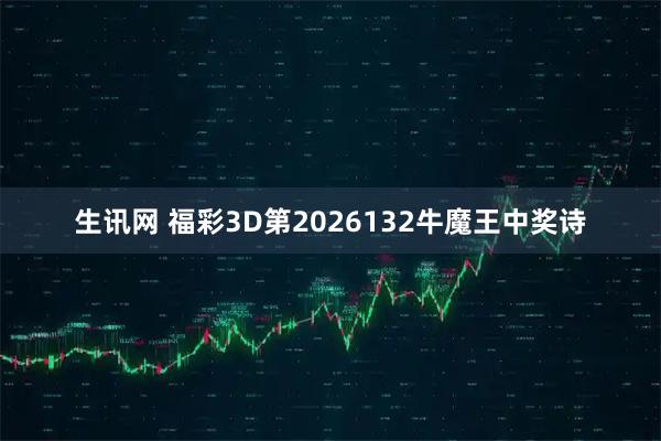 生讯网 福彩3D第2026132牛魔王中奖诗