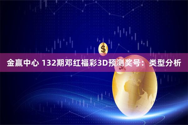 金赢中心 132期邓红福彩3D预测奖号：类型分析