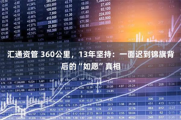 汇通资管 360公里，13年坚持：一面迟到锦旗背后的“如愿”真相