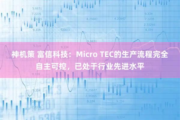 神机策 富信科技：Micro TEC的生产流程完全自主可控，已处于行业先进水平
