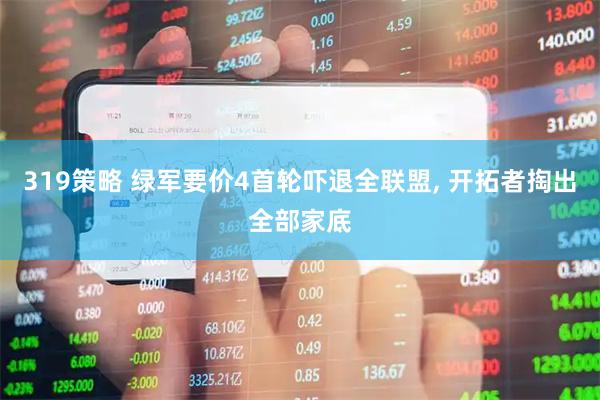 319策略 绿军要价4首轮吓退全联盟, 开拓者掏出全部家底