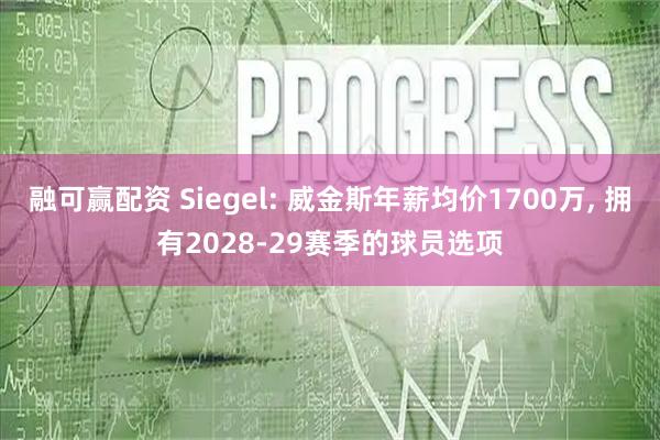 融可赢配资 Siegel: 威金斯年薪均价1700万, 拥有2028-29赛季的球员选项