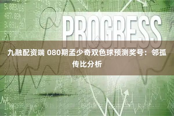九融配资端 080期孟少奇双色球预测奖号:邻孤传比分析