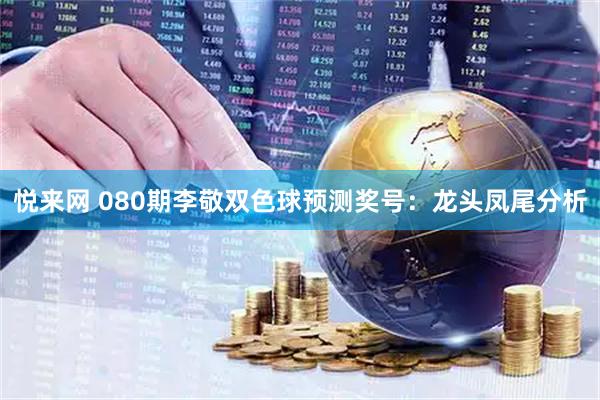悦来网 080期李敬双色球预测奖号:龙头凤尾分析