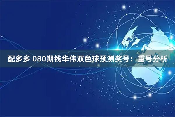 配多多 080期钱华伟双色球预测奖号：重号分析
