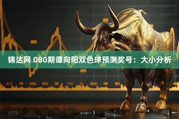 锦达网 080期谭向阳双色球预测奖号:大小分析