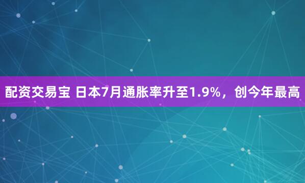 配资交易宝 日本7月通胀率升至1.9%，创今年最高