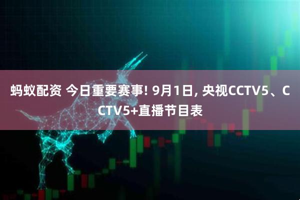 蚂蚁配资 今日重要赛事! 9月1日, 央视CCTV5、CCTV5+直播节目表